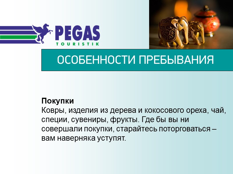 ОСОБЕННОСТИ ПРЕБЫВАНИЯ Покупки Ковры, изделия из дерева и кокосового ореха, чай, специи, сувениры, фрукты.